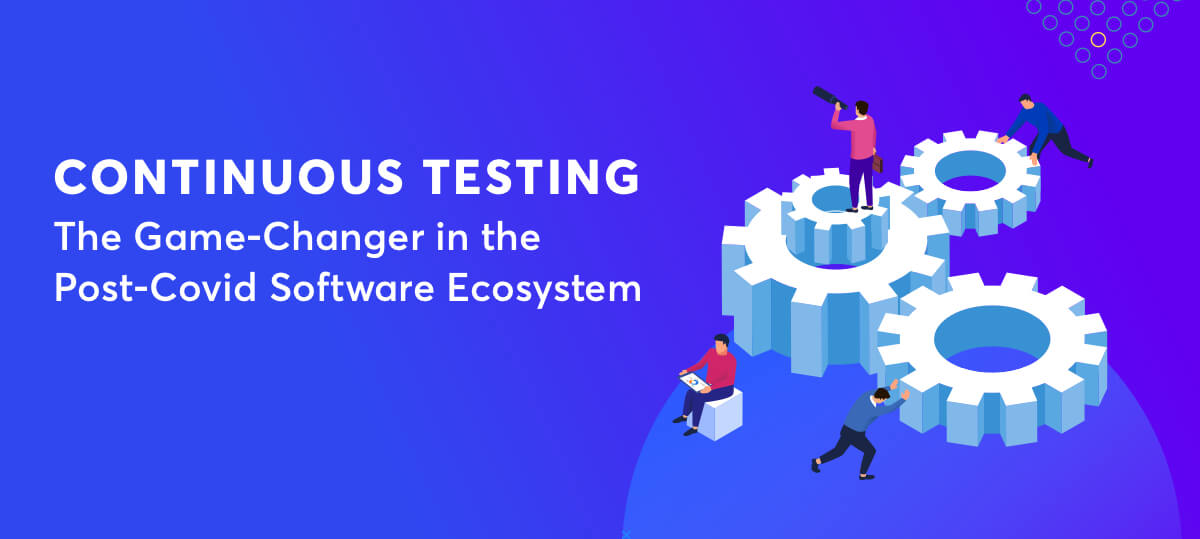 Continuous Testing: The Game-Changer in the Post-Covid Software Ecosystem